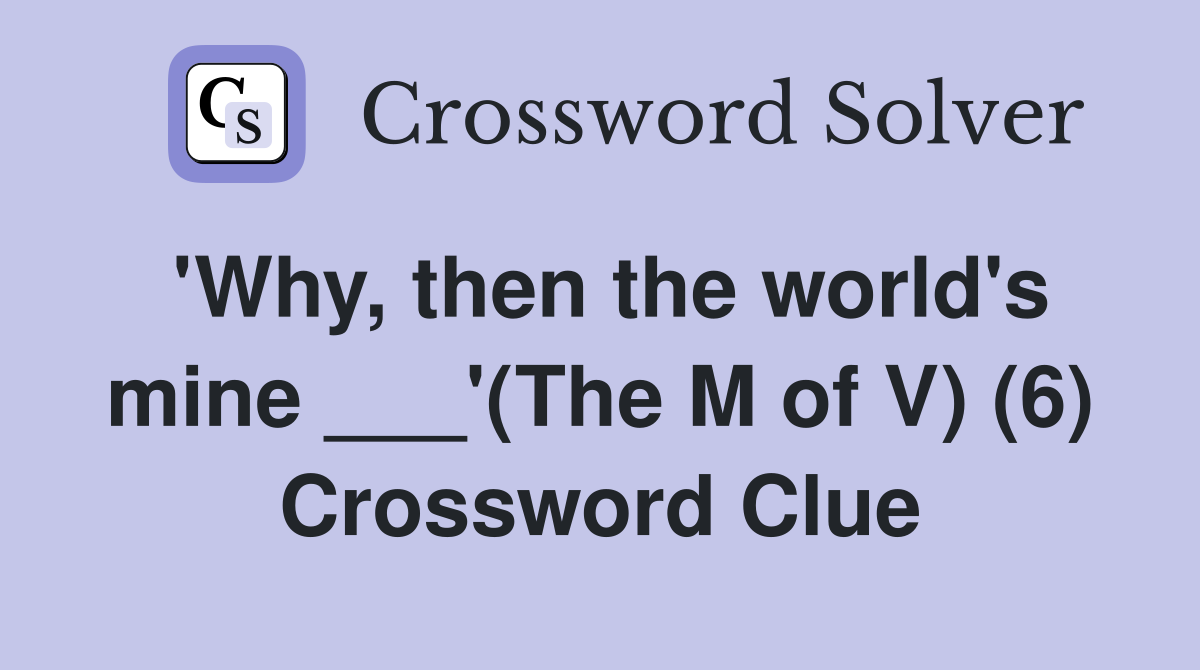'Why, then the world's mine ___'(The M of V) (6) Crossword Clue