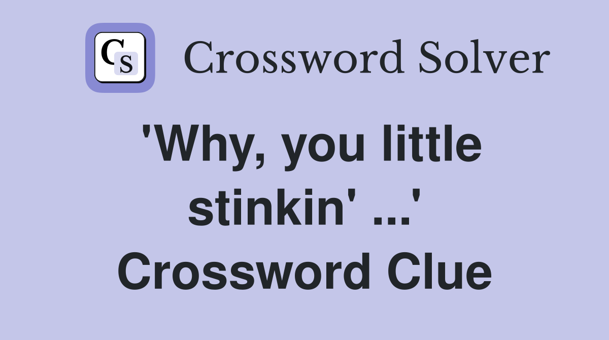 'Why, you little stinkin' ...' Crossword Clue