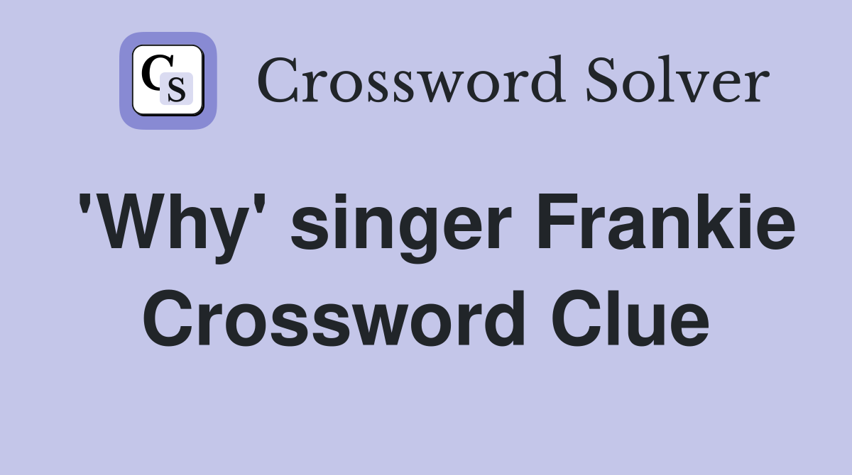 'Why' singer Frankie Crossword Clue