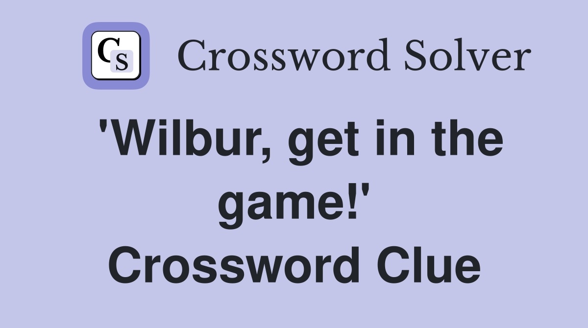 'Wilbur, get in the game!' Crossword Clue