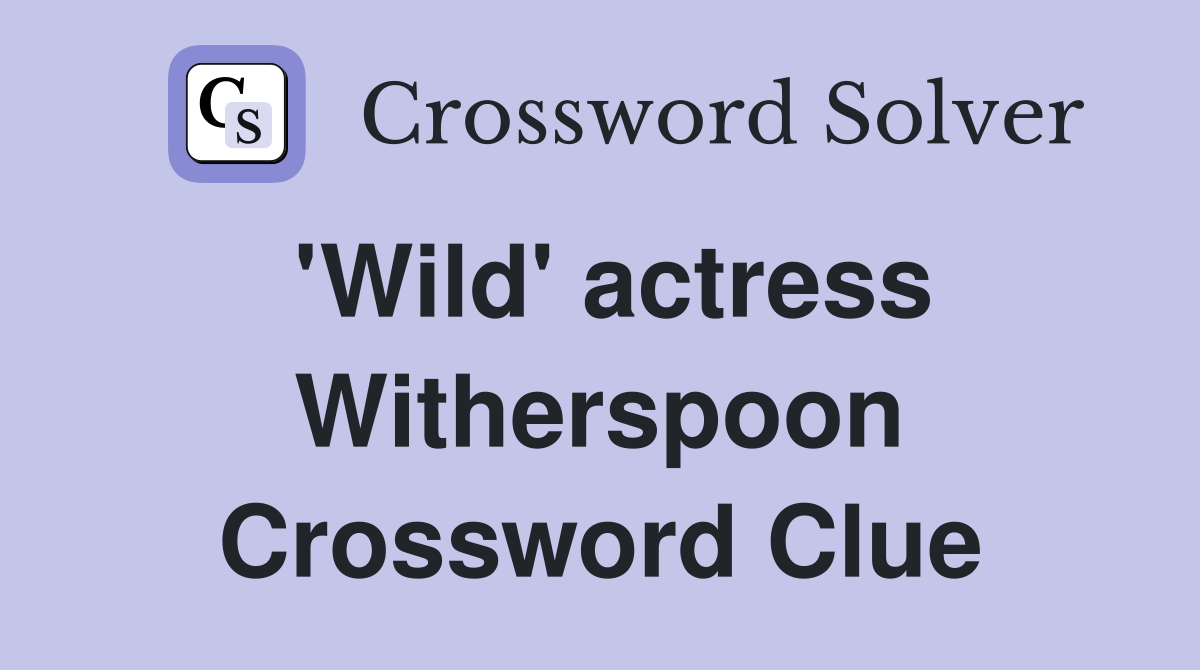 'Wild' actress Witherspoon Crossword Clue