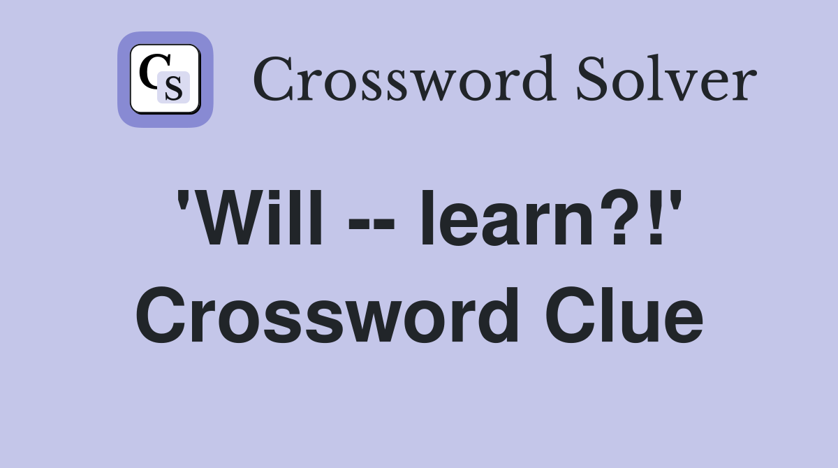 'Will -- learn?!' Crossword Clue