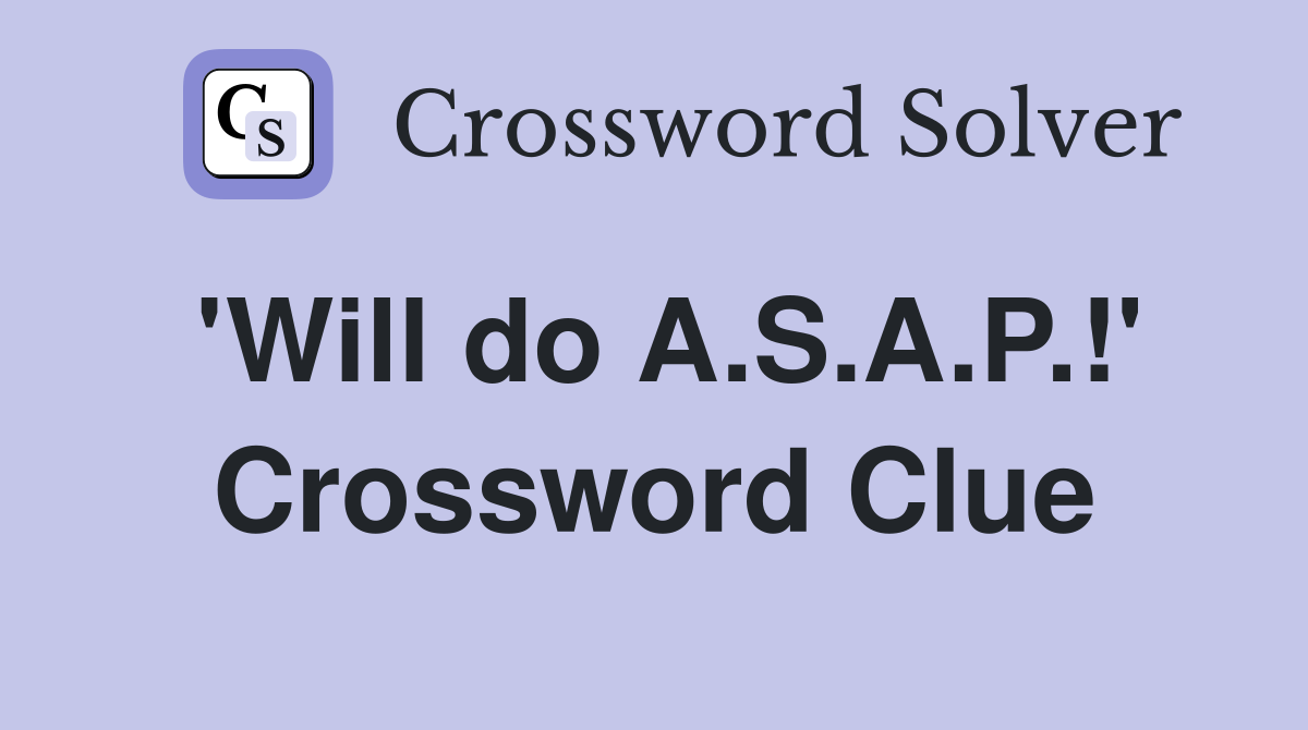 'Will do A.S.A.P.!' Crossword Clue
