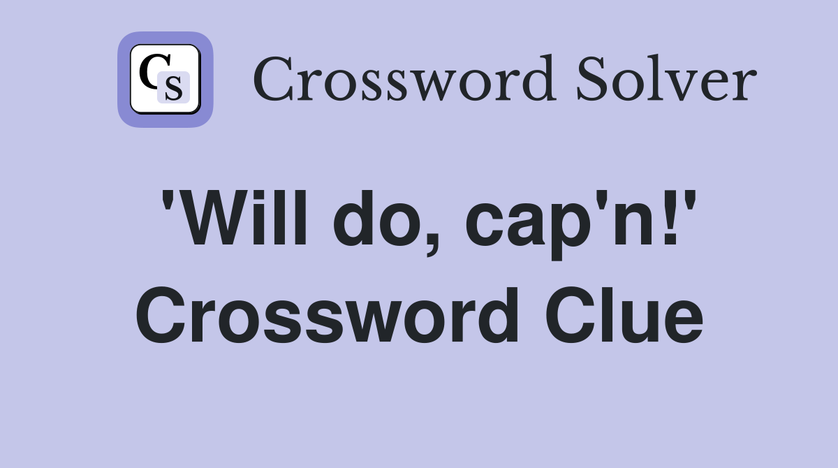 'Will do, cap'n!' Crossword Clue