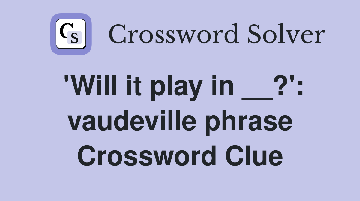 'Will it play in __?': vaudeville phrase Crossword Clue