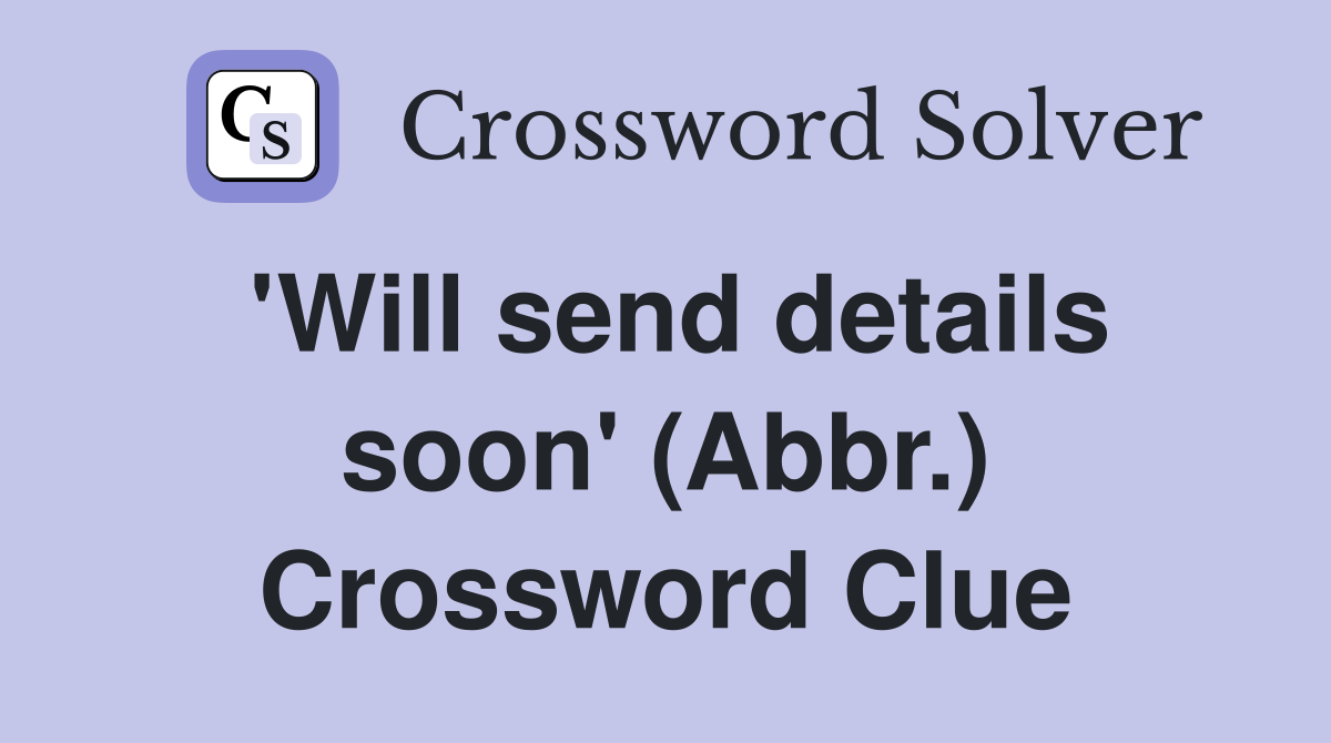 'Will send details soon' (Abbr.) Crossword Clue