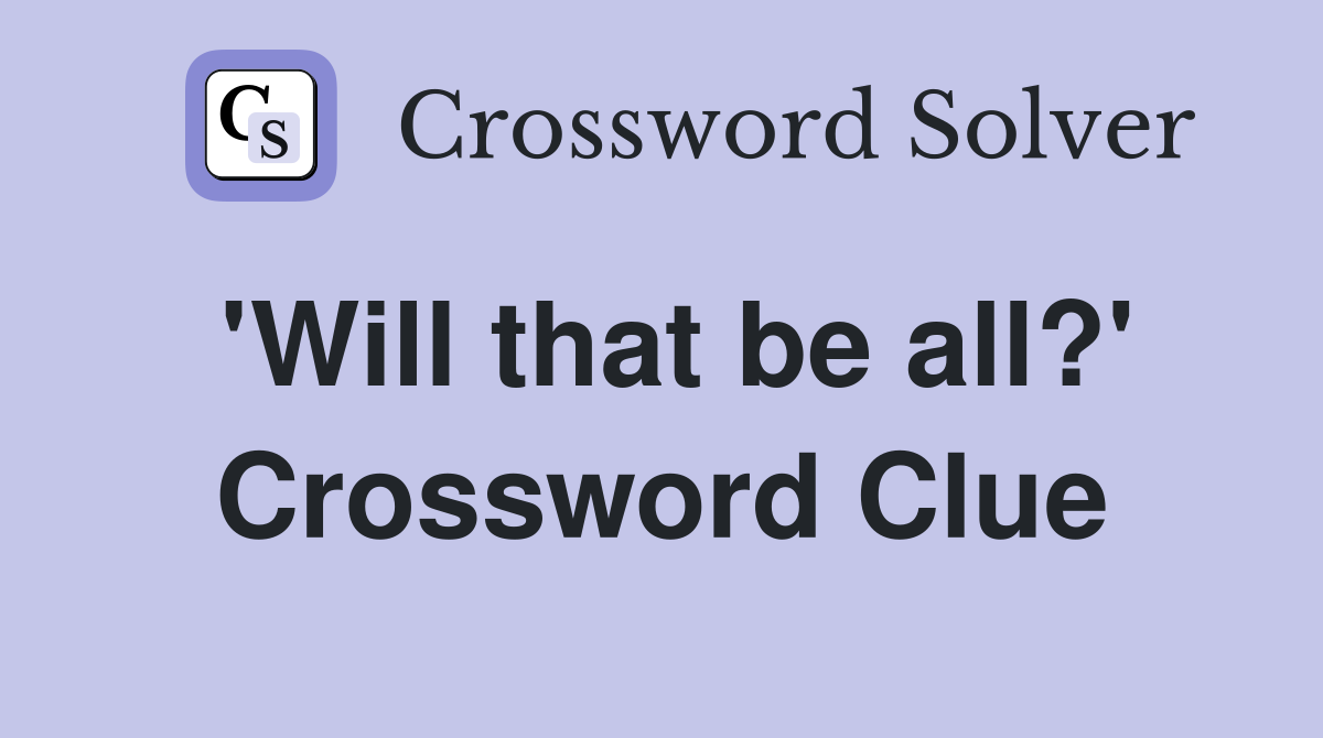 'Will that be all?' Crossword Clue