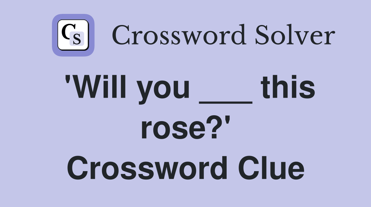 'Will you ___ this rose?' Crossword Clue