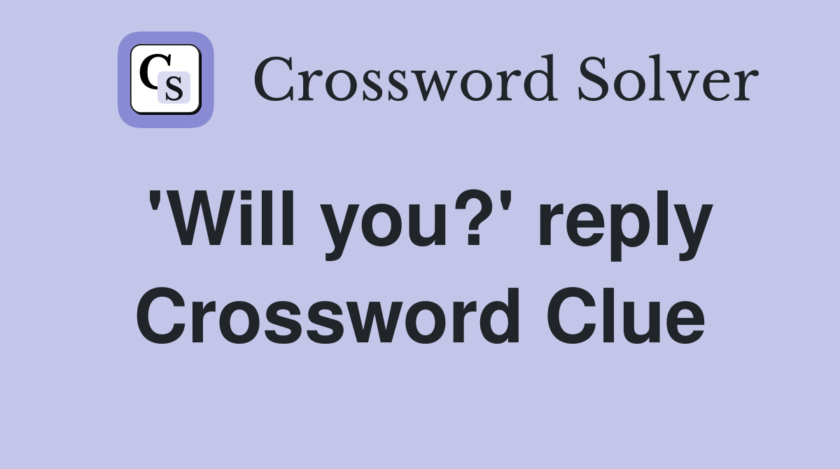 'Will you?' reply Crossword Clue