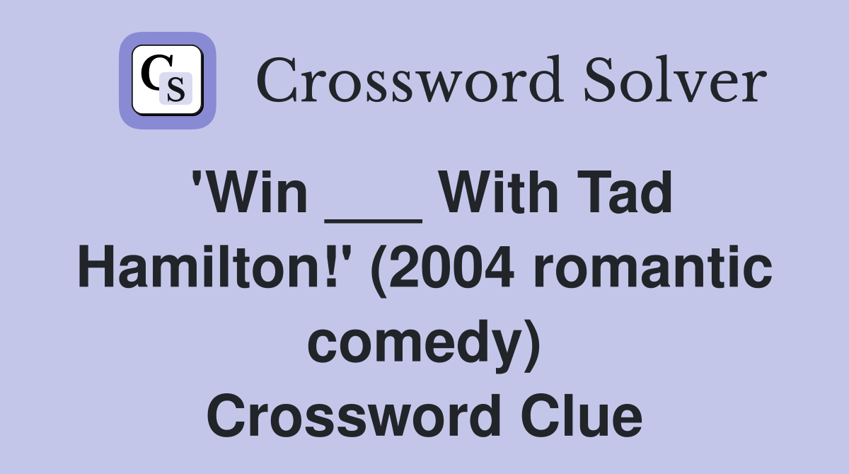'Win ___ With Tad Hamilton!' (2004 romantic comedy) Crossword Clue