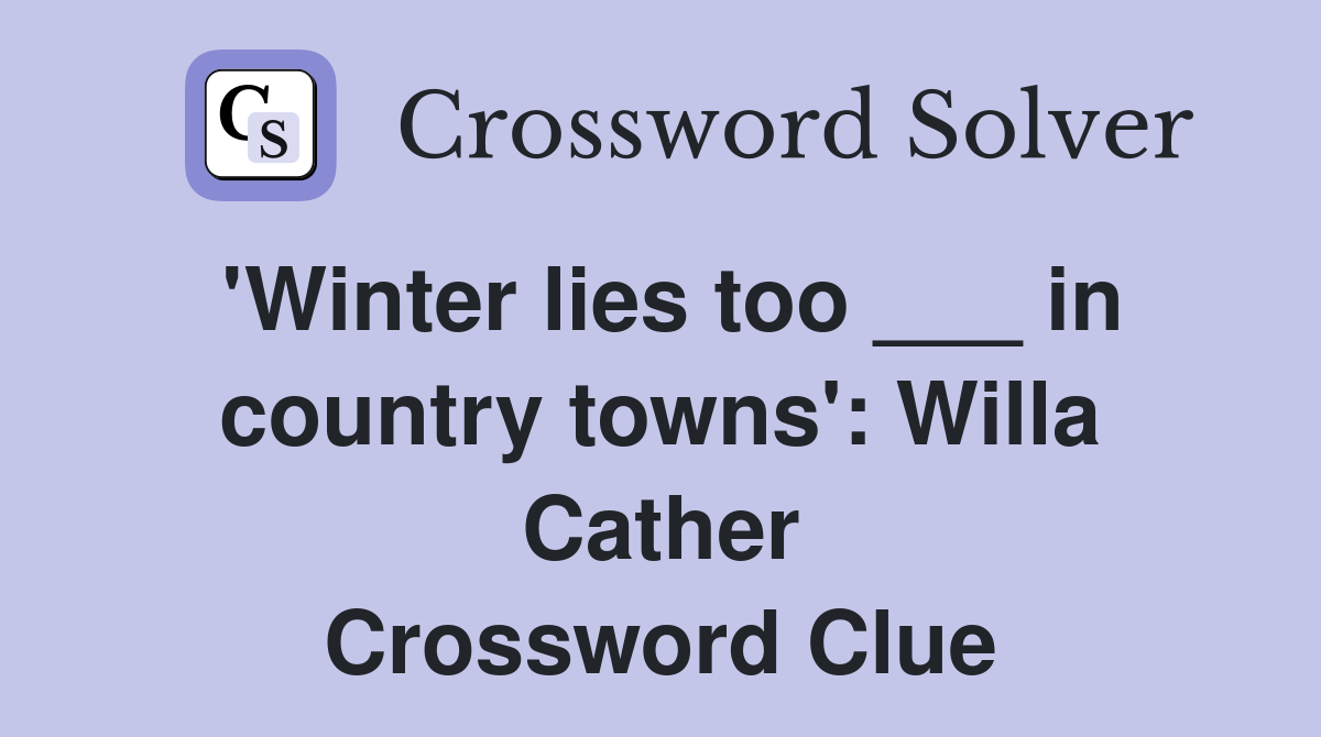 'Winter lies too ___ in country towns': Willa Cather Crossword Clue