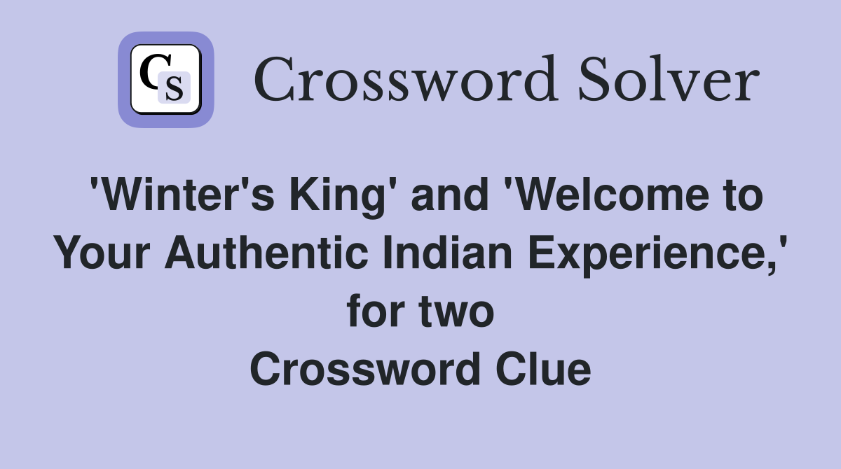 'Winter's King' and 'Welcome to Your Authentic Indian Experience,' for two Crossword Clue