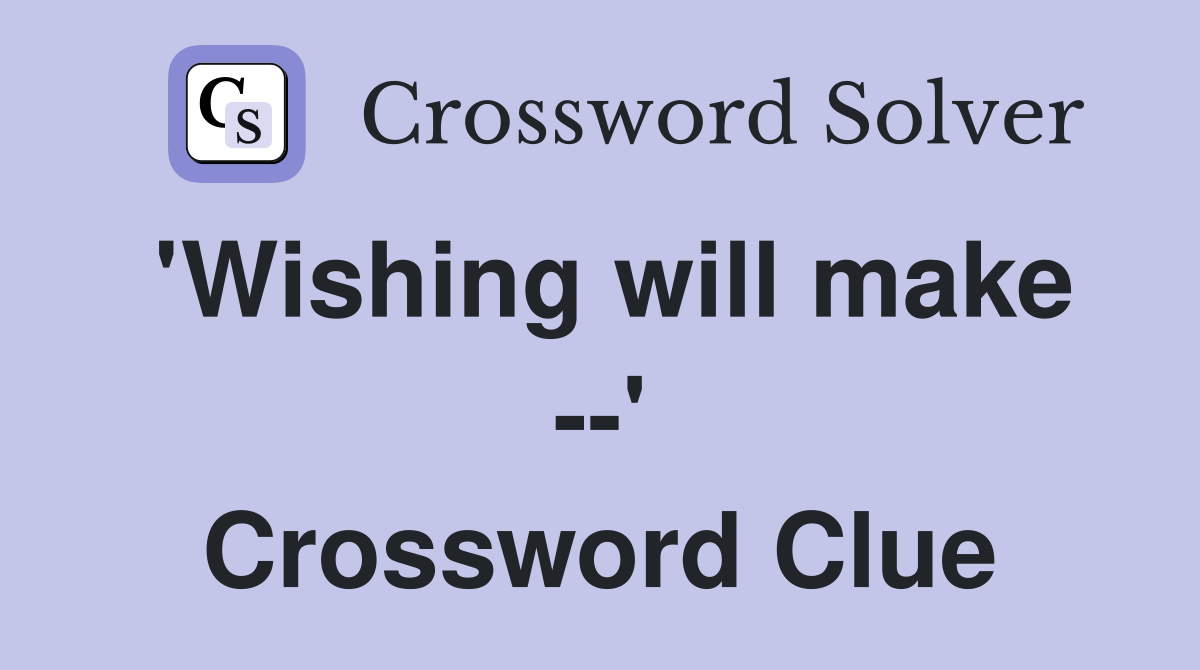 'Wishing will make --' Crossword Clue