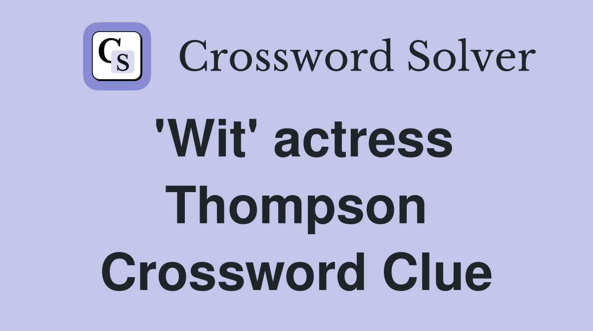 'Wit' actress Thompson Crossword Clue