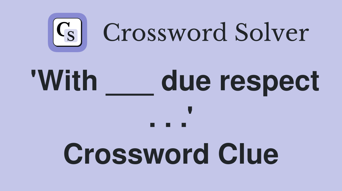'With ___ due respect . . .' Crossword Clue