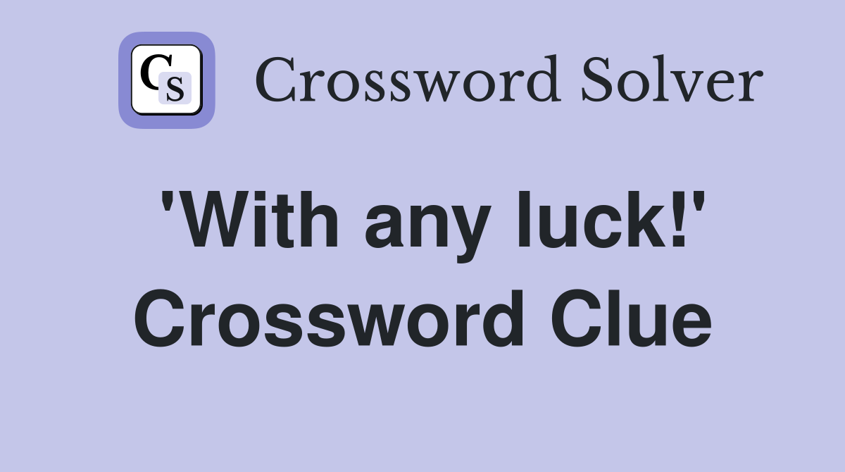 'With any luck!' Crossword Clue