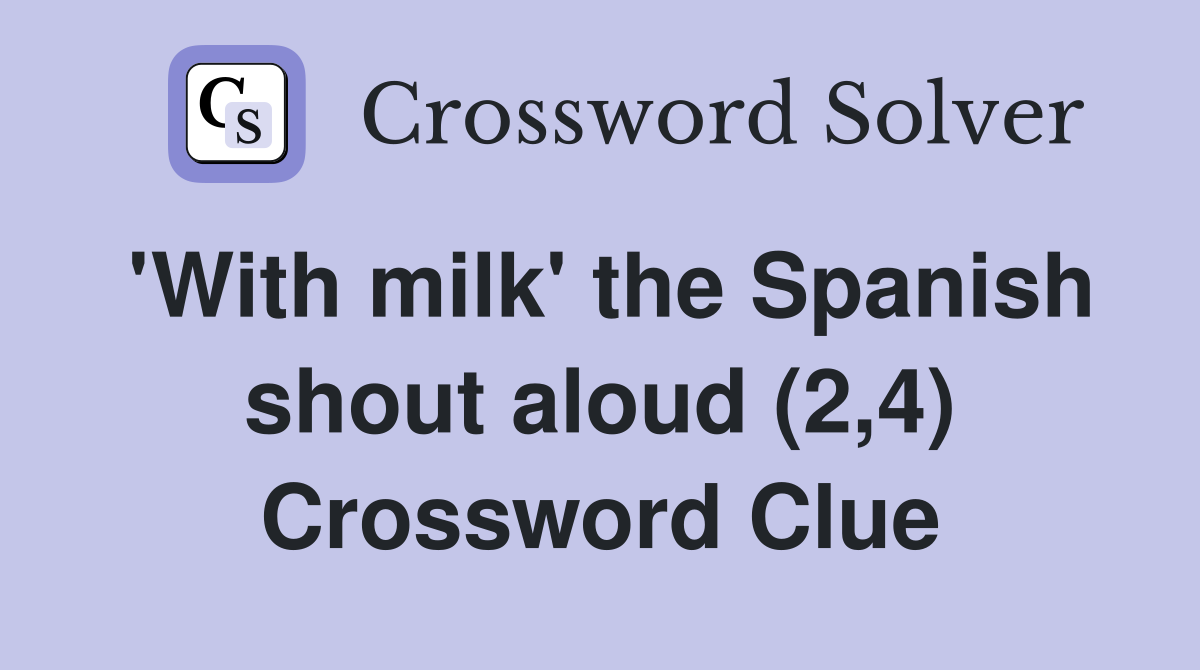 'With milk' the Spanish shout aloud (2,4) Crossword Clue
