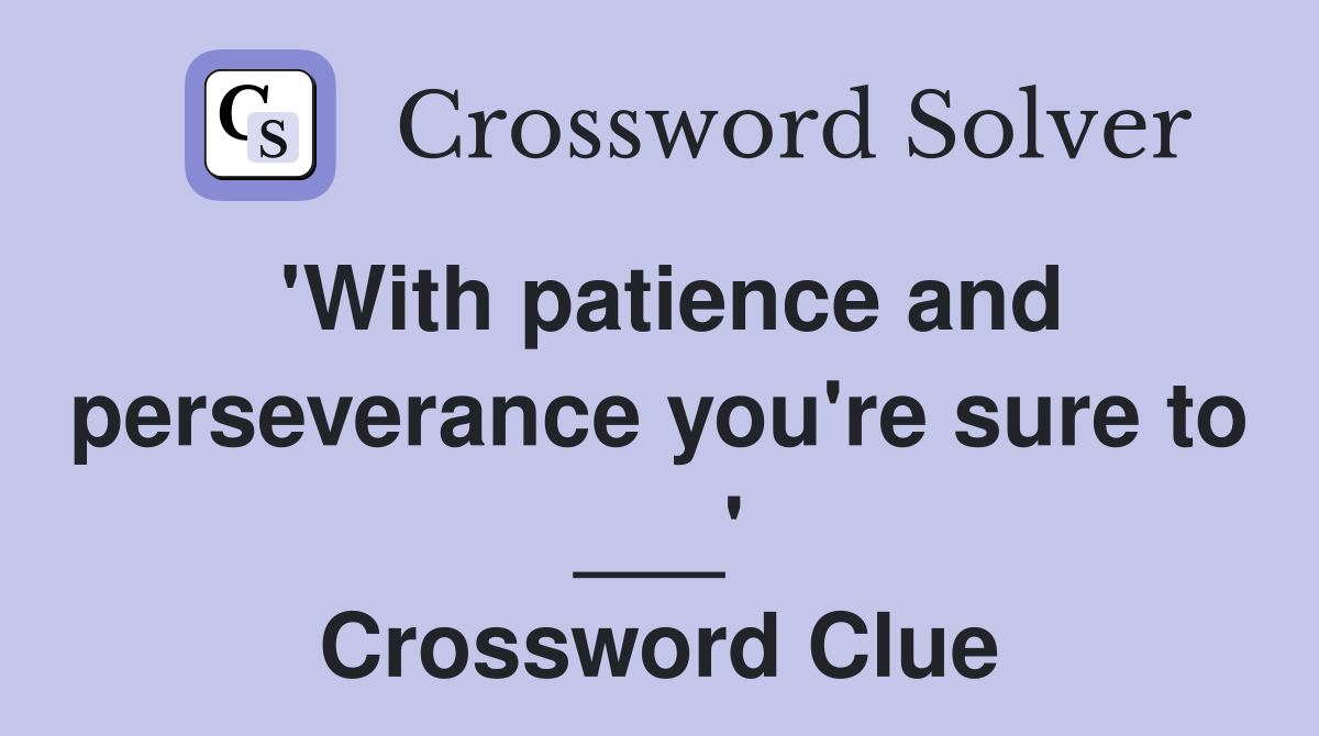 'With patience and perseverance you're sure to ___' Crossword Clue