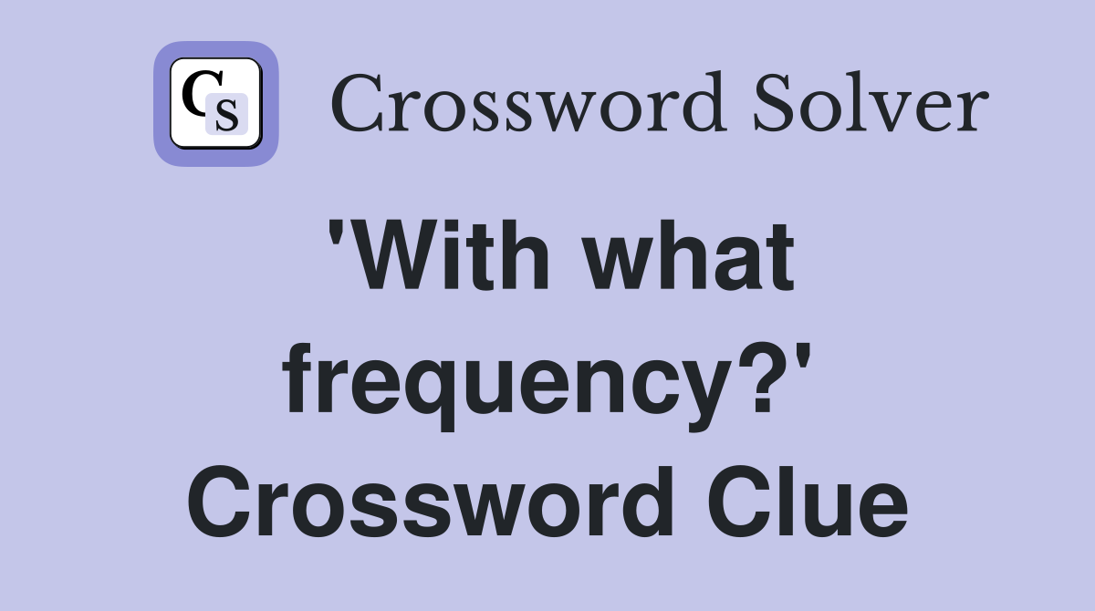 'With what frequency?' Crossword Clue