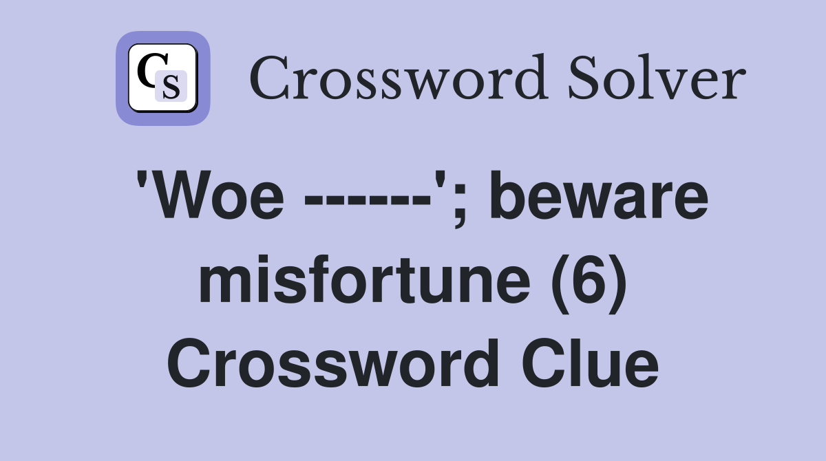 'Woe ------'; beware misfortune (6) Crossword Clue