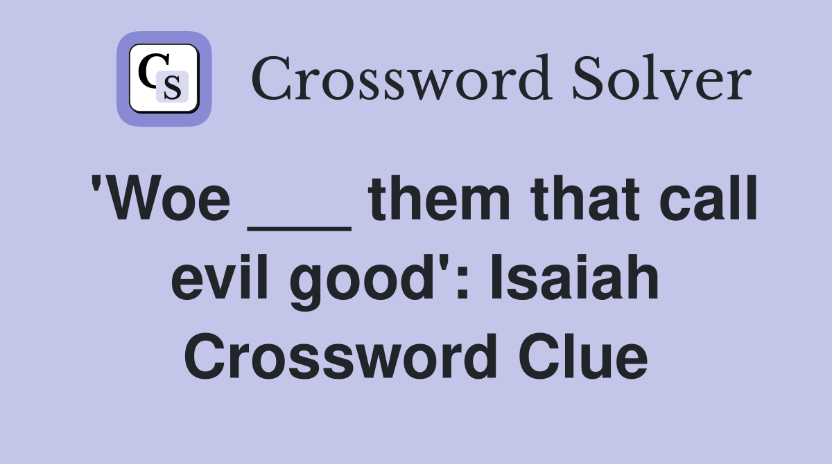'Woe ___ them that call evil good': Isaiah Crossword Clue