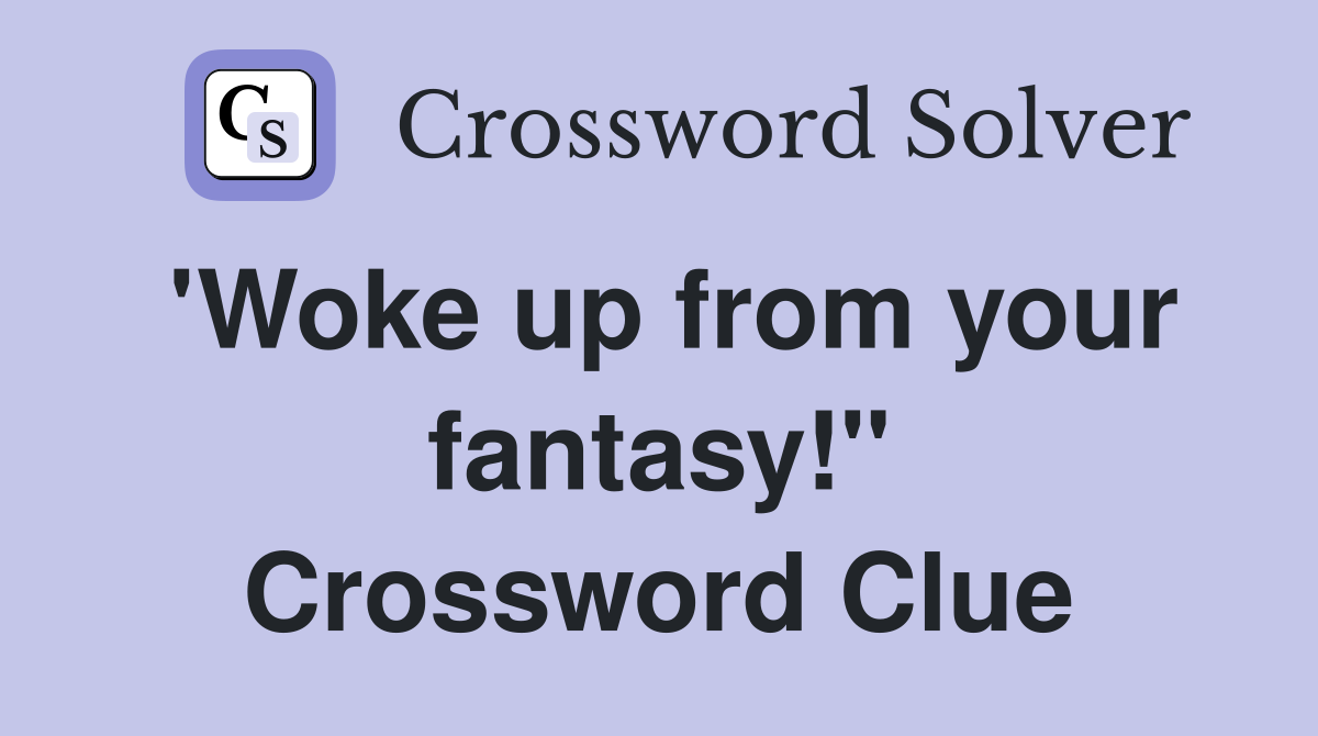 'Woke up from your fantasy!" Crossword Clue