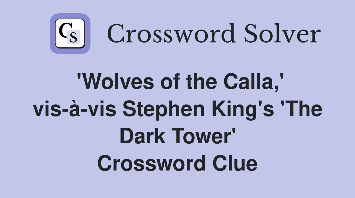 'Wolves of the Calla,' vis-à-vis Stephen King's 'The Dark Tower' Crossword Clue