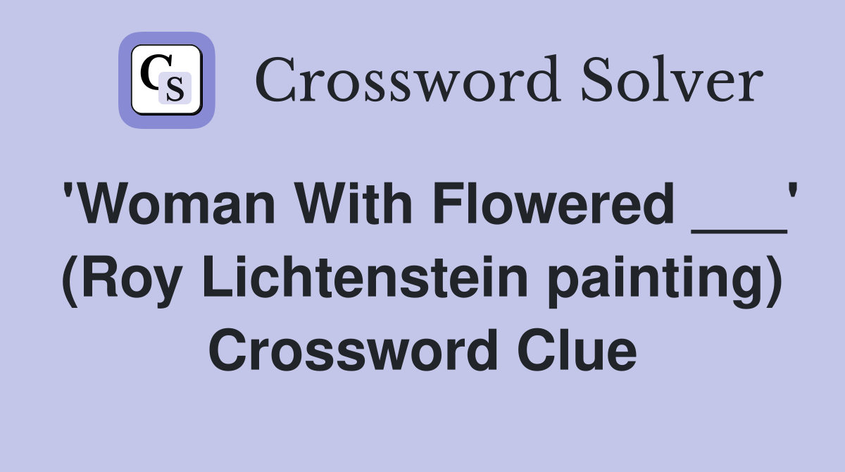 'Woman With Flowered ___' (Roy Lichtenstein painting) Crossword Clue