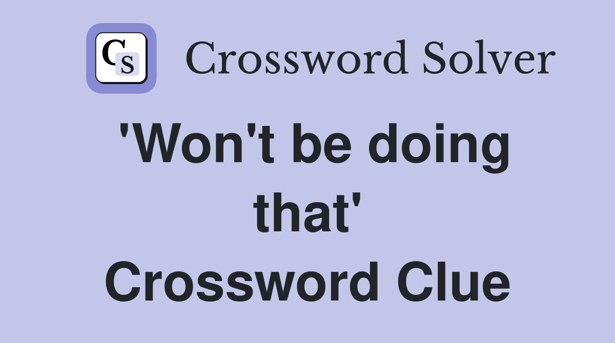 'Won't be doing that' Crossword Clue