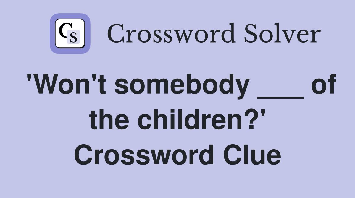 'Won't somebody ___ of the children?' Crossword Clue