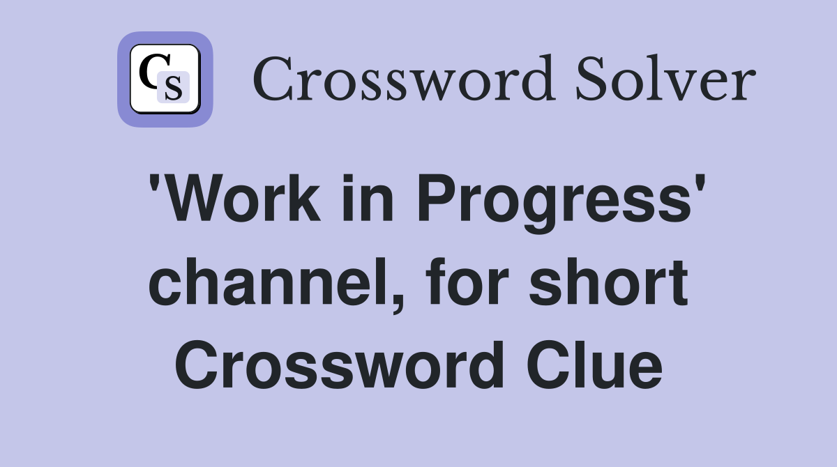 'Work in Progress' channel, for short Crossword Clue