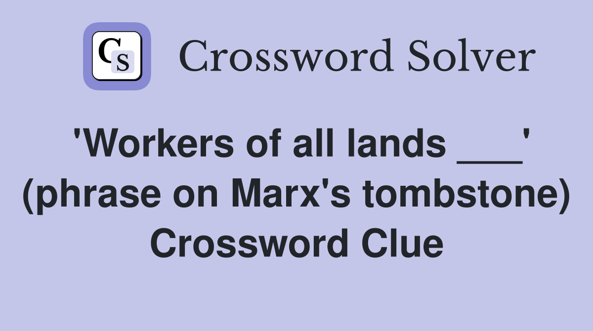 'Workers of all lands ___' (phrase on Marx's tombstone) Crossword Clue