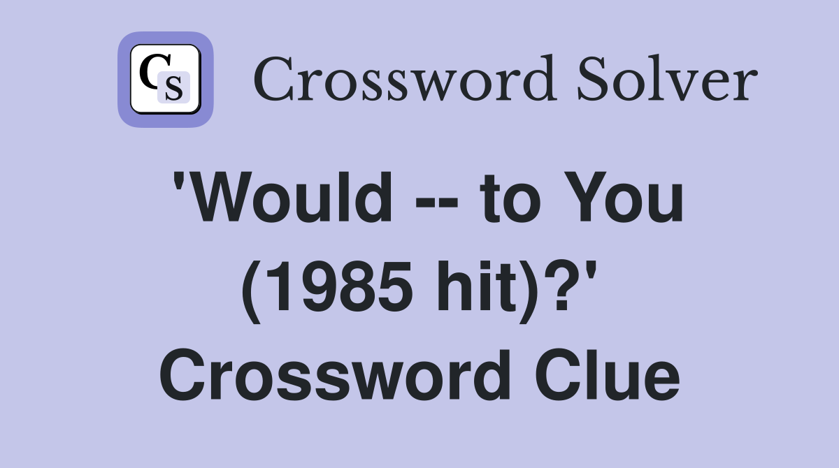 'Would -- to You (1985 hit)?' Crossword Clue