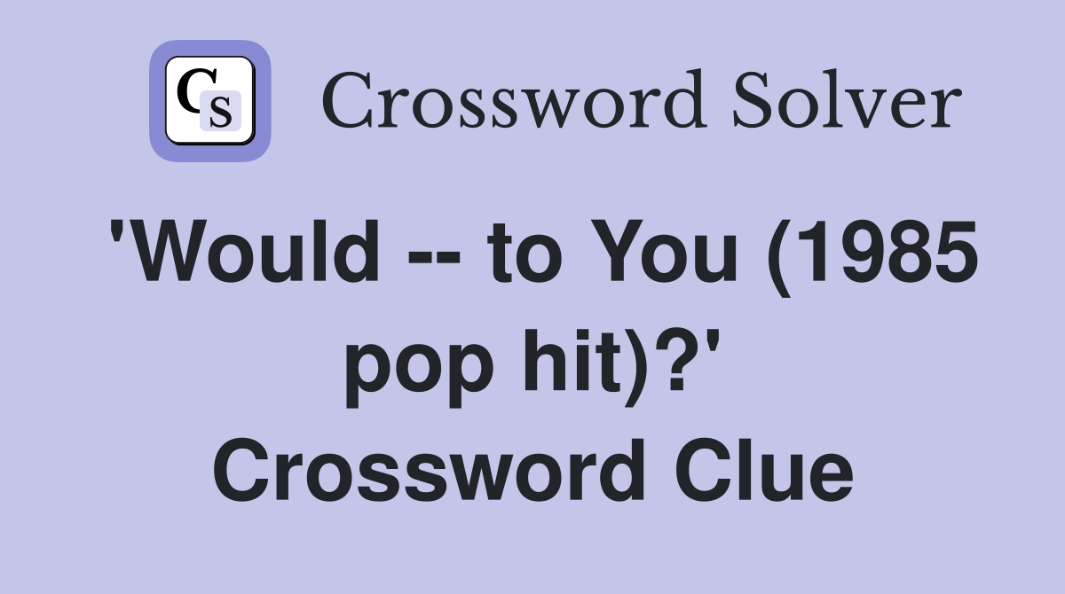 'Would -- to You (1985 pop hit)?' Crossword Clue