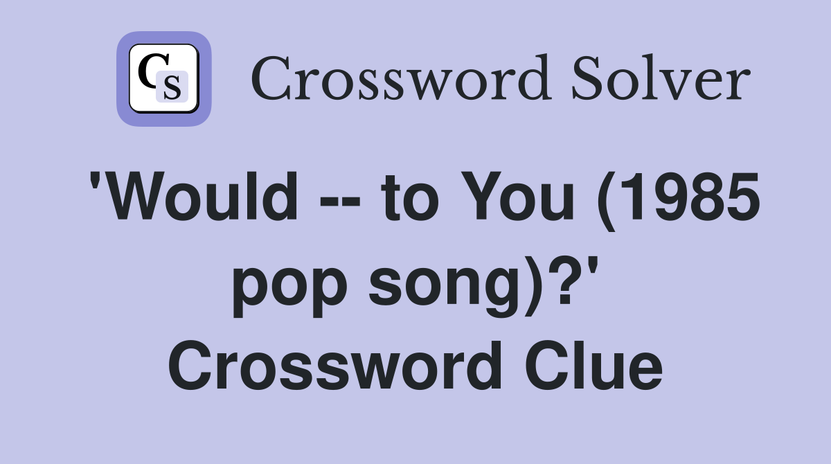 'Would -- to You (1985 pop song)?' Crossword Clue