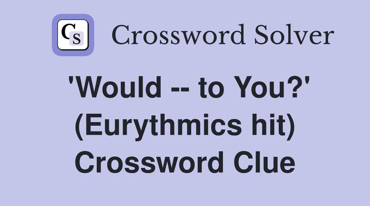 'Would -- to You?' (Eurythmics hit) Crossword Clue