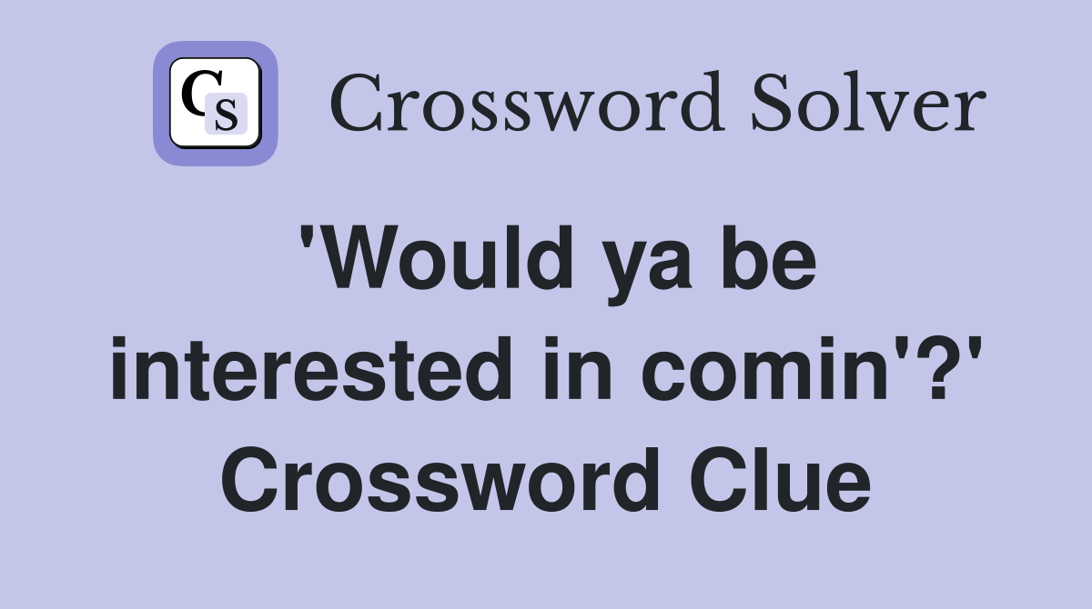 'Would ya be interested in comin'?' Crossword Clue