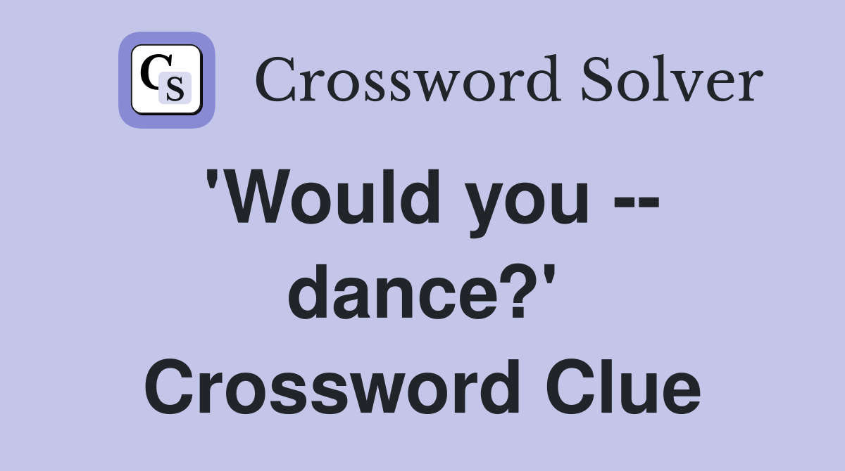 'Would you -- dance?' Crossword Clue