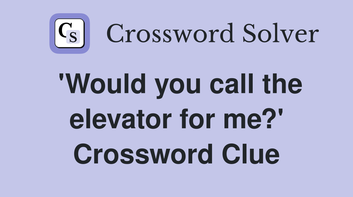 'Would you call the elevator for me?' Crossword Clue