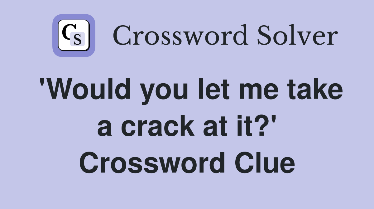 'Would you let me take a crack at it?' Crossword Clue