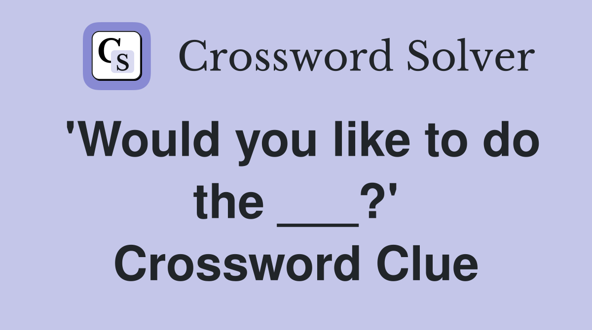 'Would you like to do the ___?' Crossword Clue