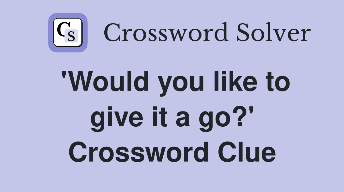 'Would you like to give it a go?' Crossword Clue
