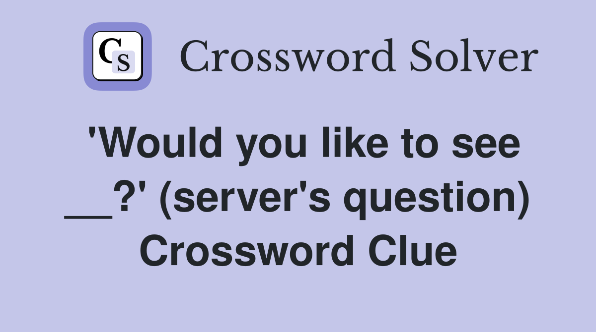 'Would you like to see __?' (server's question) Crossword Clue