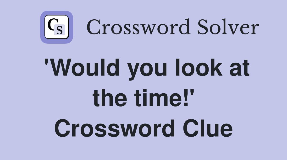 'Would you look at the time!' Crossword Clue