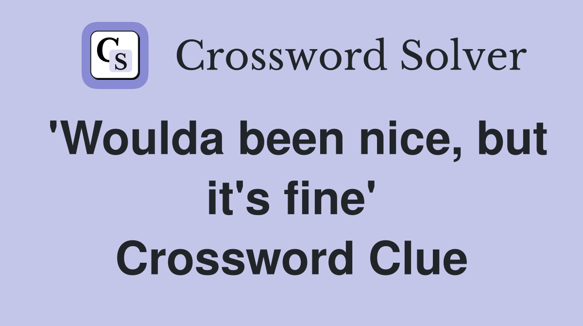 'Woulda been nice, but it's fine' Crossword Clue