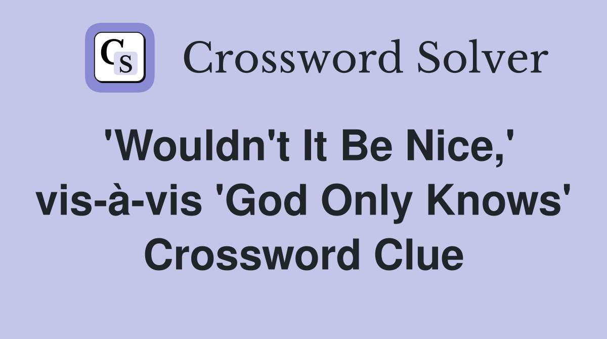 'Wouldn't It Be Nice,' vis-à-vis 'God Only Knows' Crossword Clue
