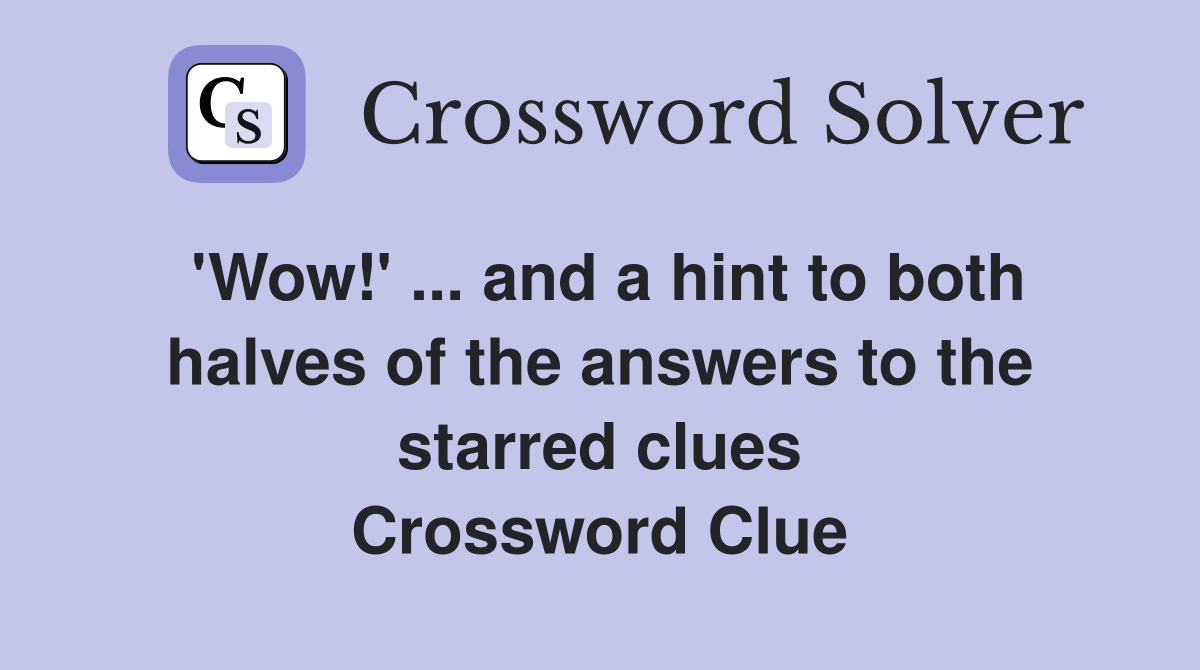 'Wow!' ... and a hint to both halves of the answers to the starred clues Crossword Clue
