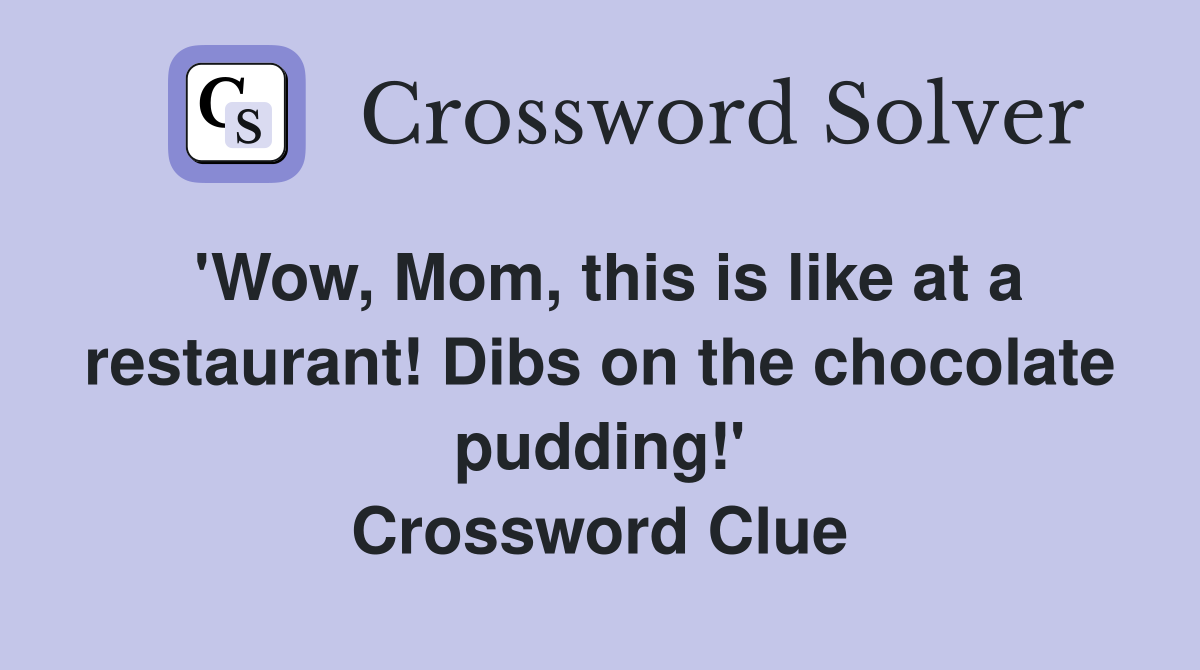 'Wow, Mom, this is like at a restaurant! Dibs on the chocolate pudding!' Crossword Clue