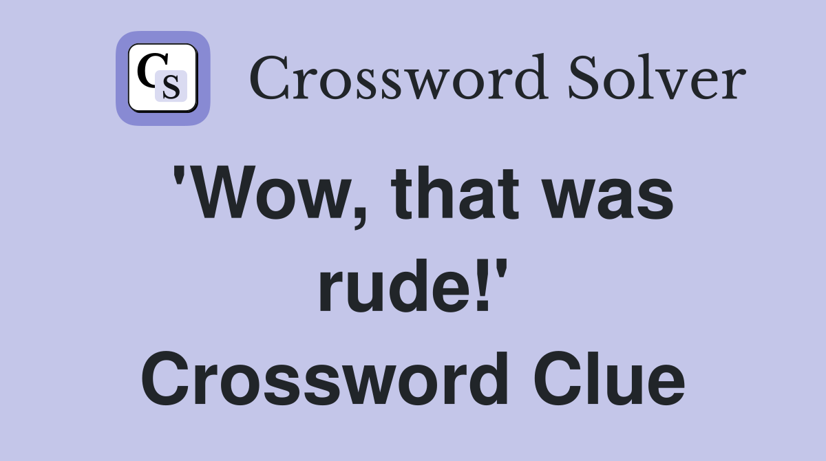 'Wow, that was rude!' Crossword Clue