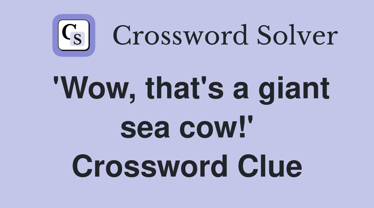 'Wow, that's a giant sea cow!' Crossword Clue